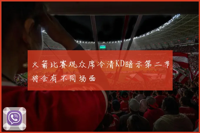 火箭比赛观众席冷清KD暗示第二节将会有不同场面