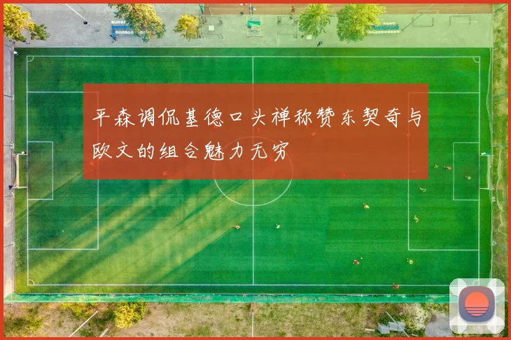平森调侃基德口头禅称赞东契奇与欧文的组合魅力无穷