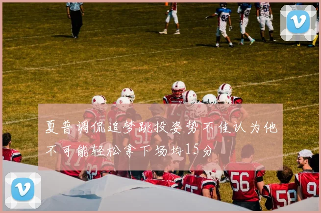 夏普调侃追梦跳投姿势不佳认为他不可能轻松拿下场均15分
