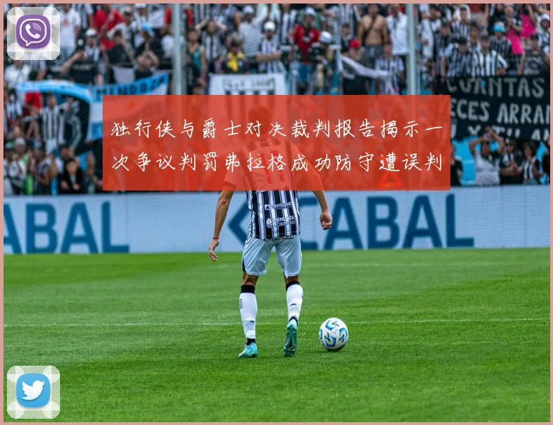 独行侠与爵士对决裁判报告揭示一次争议判罚弗拉格成功防守遭误判