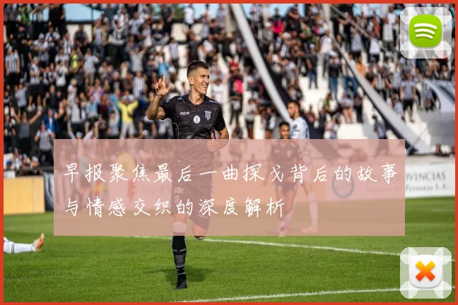 早报聚焦最后一曲探戈背后的故事与情感交织的深度解析