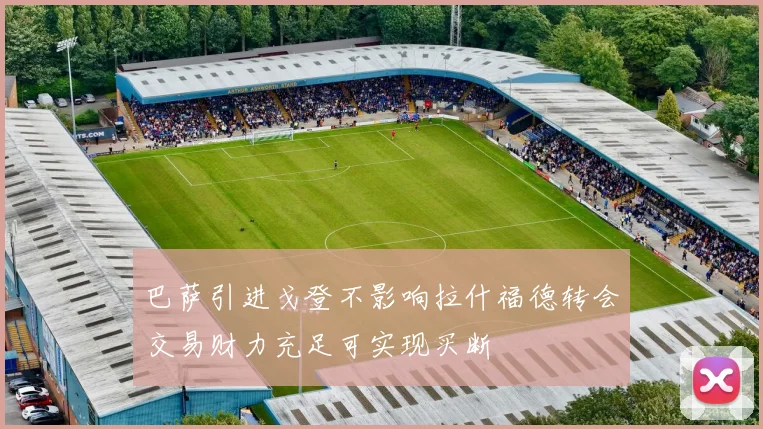 巴萨引进戈登不影响拉什福德转会交易财力充足可实现买断