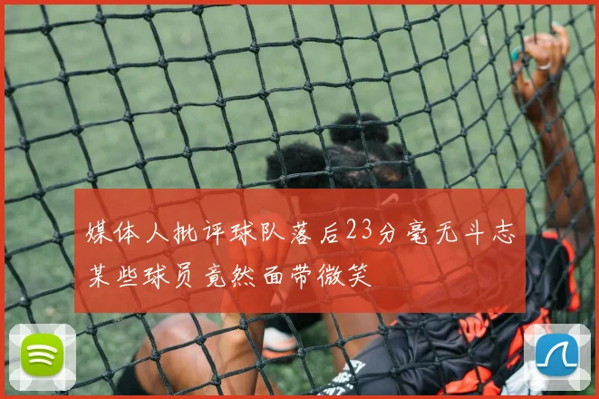 媒体人批评球队落后23分毫无斗志某些球员竟然面带微笑