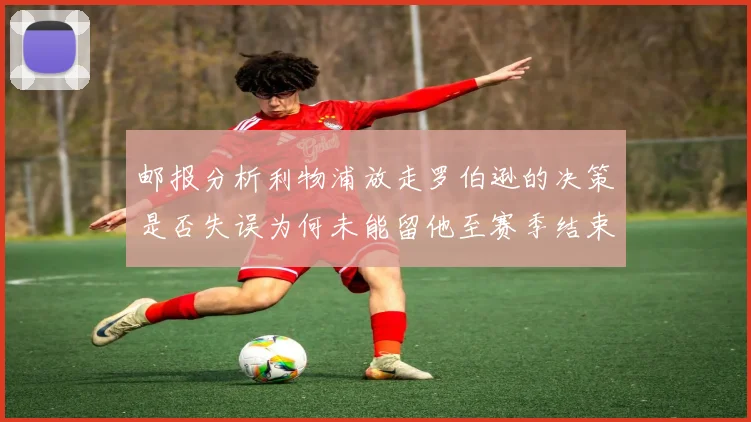 邮报分析利物浦放走罗伯逊的决策是否失误为何未能留他至赛季结束