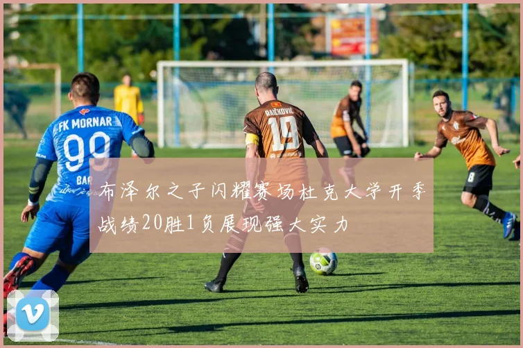 布泽尔之子闪耀赛场杜克大学开季战绩20胜1负展现强大实力