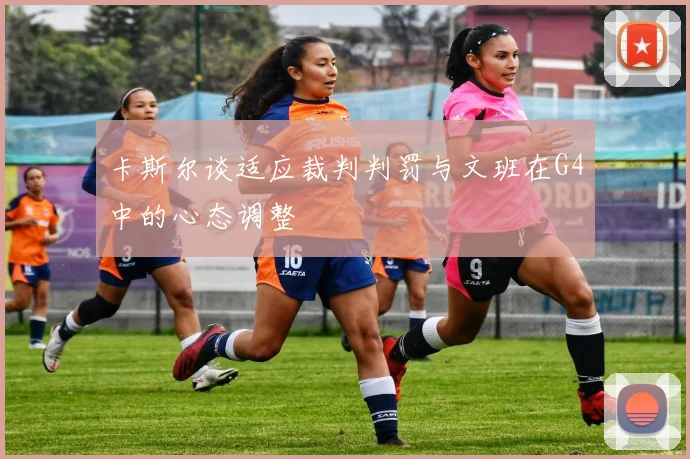 卡斯尔谈适应裁判判罚与文班在G4中的心态调整