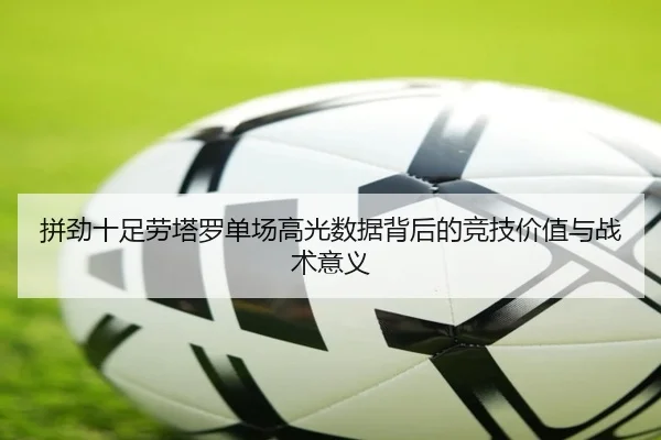 拼劲十足劳塔罗单场高光数据背后的竞技价值与战术意义