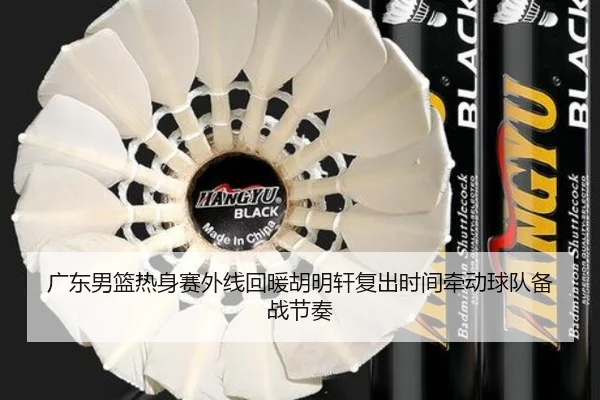 广东男篮热身赛外线回暖胡明轩复出时间牵动球队备战节奏